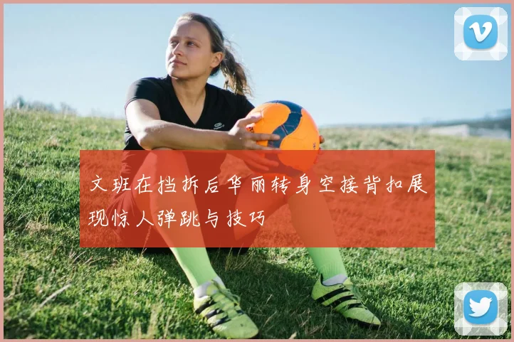 文班在挡拆后华丽转身空接背扣展现惊人弹跳与技巧
