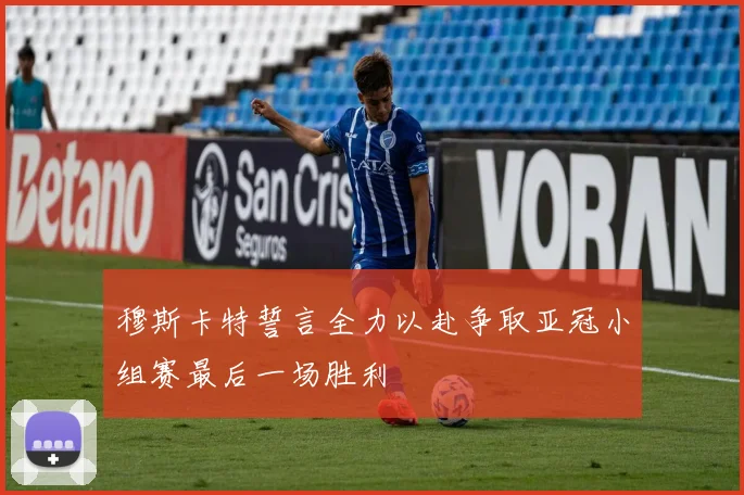 穆斯卡特誓言全力以赴争取亚冠小组赛最后一场胜利