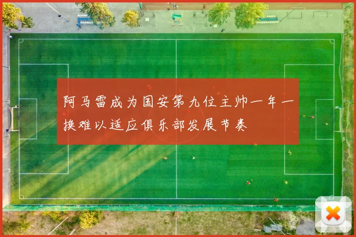 阿马雷成为国安第九位主帅一年一换难以适应俱乐部发展节奏