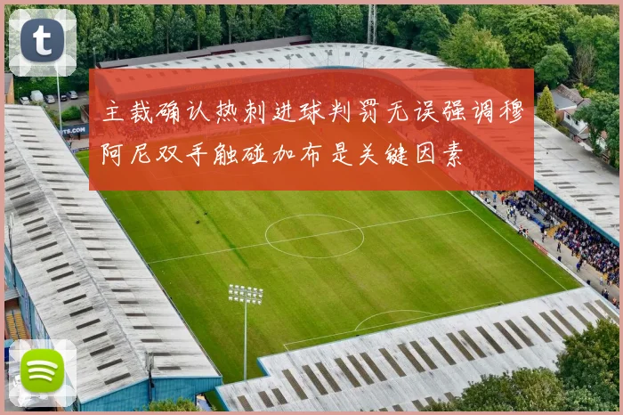 主裁确认热刺进球判罚无误强调穆阿尼双手触碰加布是关键因素