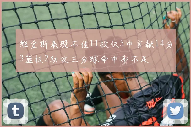 维金斯表现不佳11投仅5中贡献14分3篮板2助攻三分球命中率不足