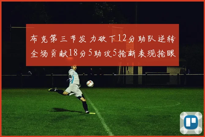 布克第三节发力砍下12分助队逆转全场贡献18分5助攻5抢断表现抢眼