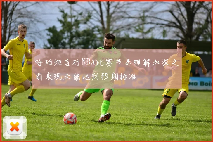 哈珀坦言对NBA比赛节奏理解加深之前表现未能达到预期标准