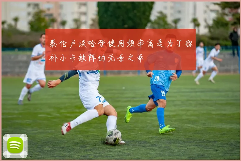 泰伦卢谈哈登使用频率高是为了弥补小卡缺阵的无奈之举